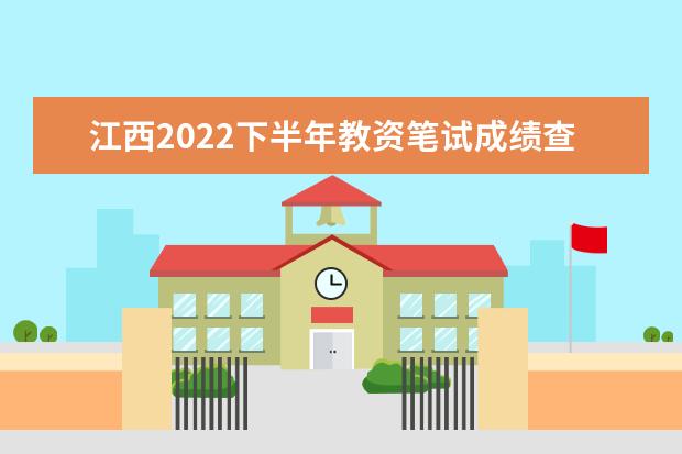 江西2022下半年教资笔试成绩查询入口在哪 几号几点查成绩