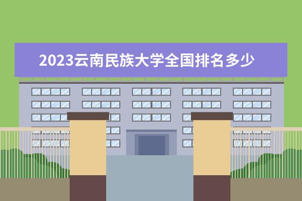 2023云南民族大学全国排名多少位 国内第几名