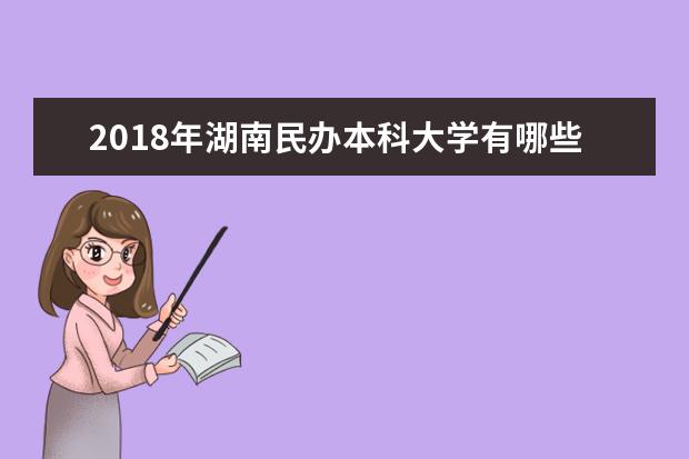 2018年湖南民办本科大学有哪些 最新民办本科院校名单