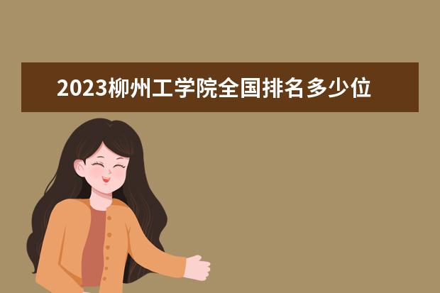 2023柳州工学院全国排名多少位 国内第几名
