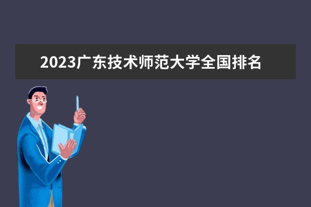 2023广东技术师范大学全国排名多少位 国内第几名