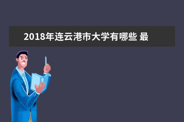 2018年连云港市大学有哪些 最新连云港学校名单