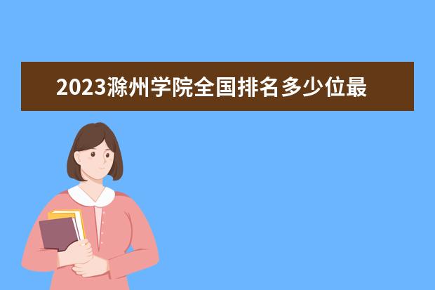 2023滁州学院全国排名多少位最新 国内第几名