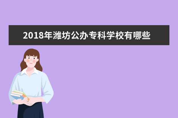 2018年潍坊公办专科学校有哪些 最新高职院校名单