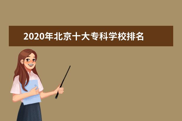 2020年北京十大专科学校排名 北京最好的高职院校