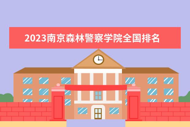 2023南京森林警察学院全国排名多少位最新 国内第几名