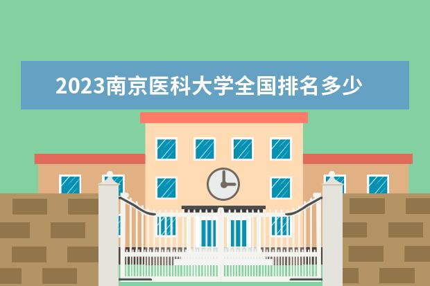 2023南京医科大学全国排名多少位最新 国内第几名