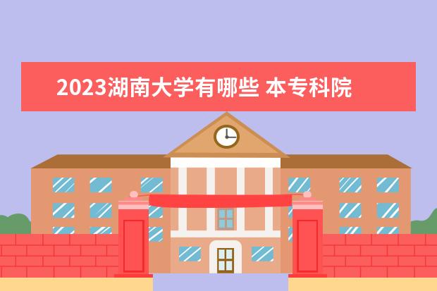 2023湖南大学有哪些 本专科院校名单一览表