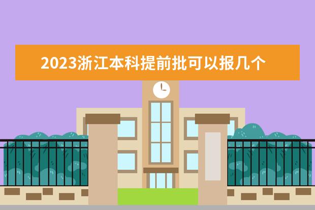 2023浙江本科提前批可以报几个学校 能填多少个志愿