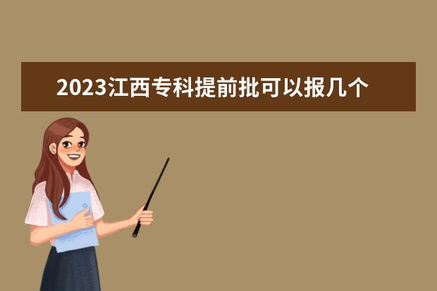 2023江西专科提前批可以报几个学校 能填多少个志愿