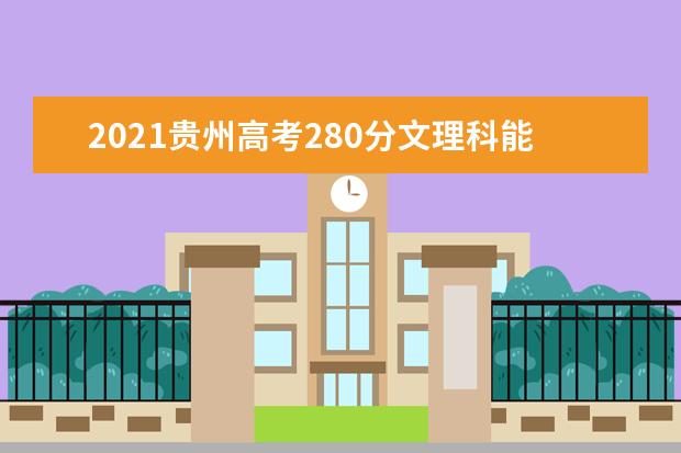 2021贵州高考280分文理科能上什么大学