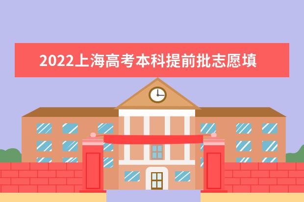 2022上海高考本科提前批志愿填报截止日期是什么时候