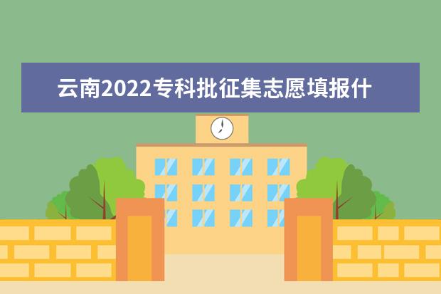 云南2022专科批征集志愿填报什么时候 征集志愿填报截止日期