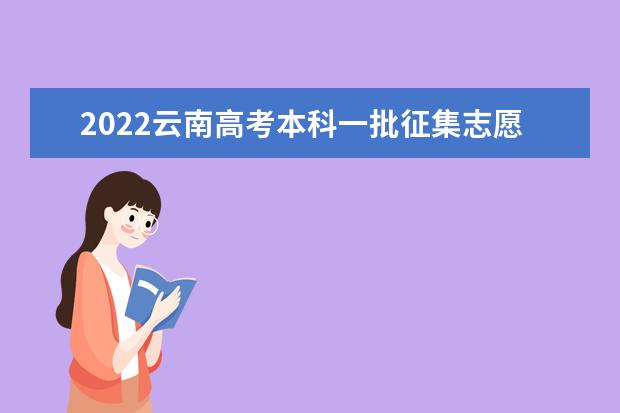 2022云南高考本科一批征集志愿填报截止日期是什么时候