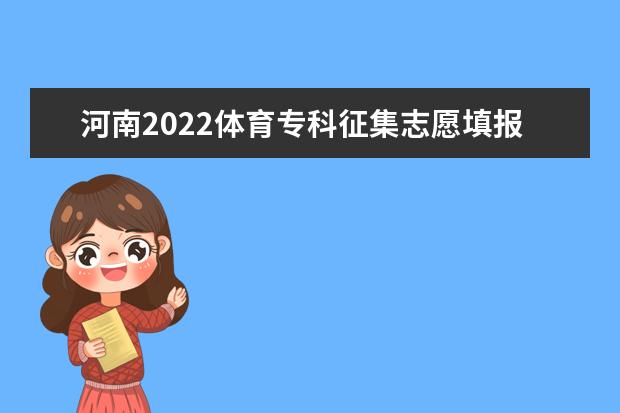 河南2022体育专科征集志愿填报什么时间 哪天开始报志愿