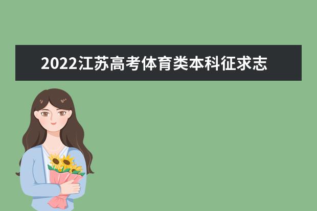 2022江苏高考体育类本科征求志愿填报时间 什么时候填报