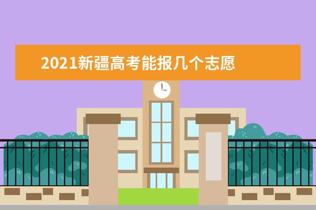 2021新疆高考能报几个志愿