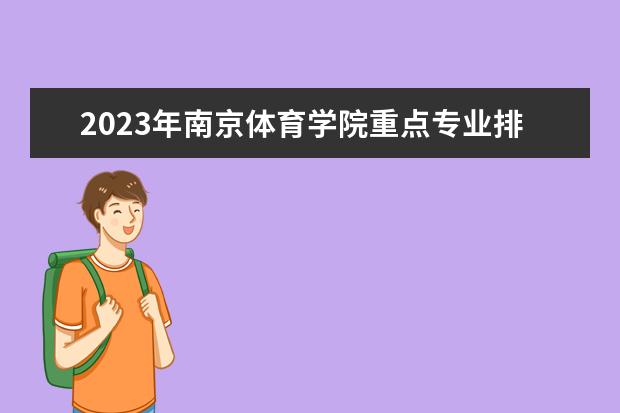2023年南京体育学院重点专业排名(优势王牌专业整理)