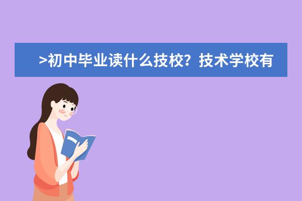 >初中毕业读什么技校？技术学校有哪些专业