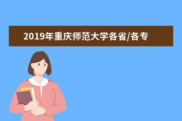 2019年重庆师范大学各省/各专业分数线公布