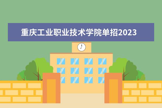 重庆工业职业技术学院单招2023年招生章程