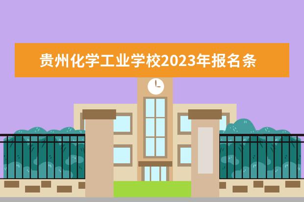 贵州化学工业学校2023年报名条件,招生要求,招生对象
