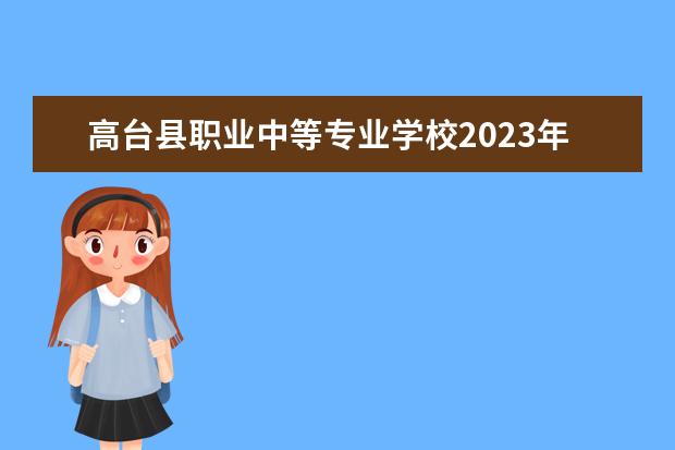 高台县职业中等专业学校2023年招生计划