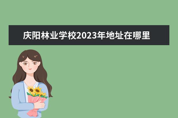 庆阳林业学校2023年地址在哪里