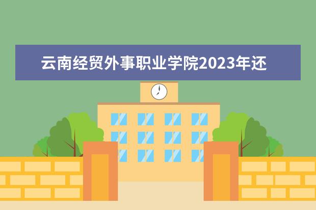 云南经贸外事职业学院2023年还有高职扩招吗？