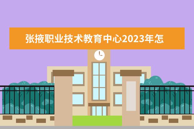 张掖职业技术教育中心2023年怎么样、好不好