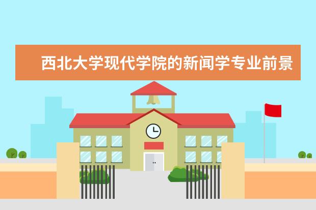 西北大学现代学院的新闻学专业前景有哪些