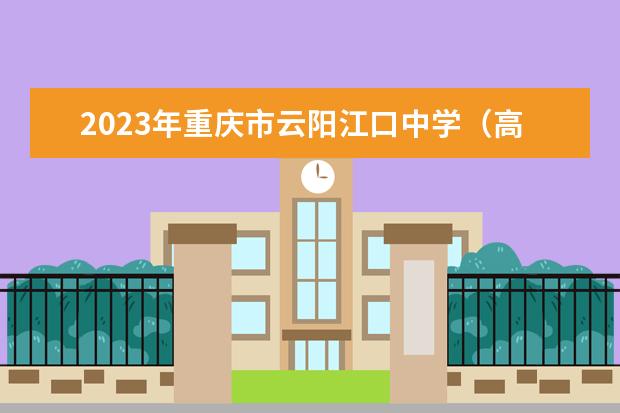 2023年重庆市云阳江口中学（高中部）的招生要求、对象、报名条件
