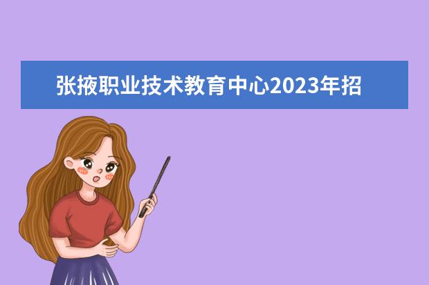 张掖职业技术教育中心2023年招生计划