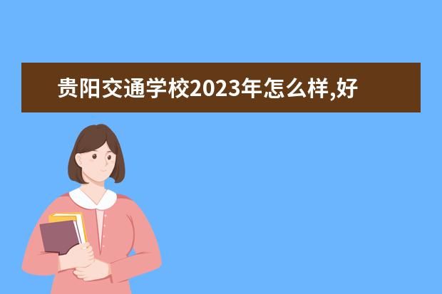 贵阳交通学校2023年怎么样,好不好