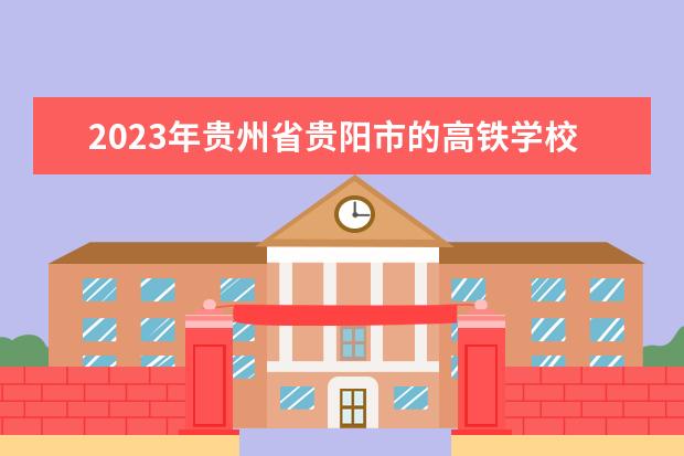 2023年贵州省贵阳市的高铁学校和四川省成都市比起来