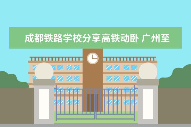 成都铁路学校分享高铁动卧 广州至北京上铺990元