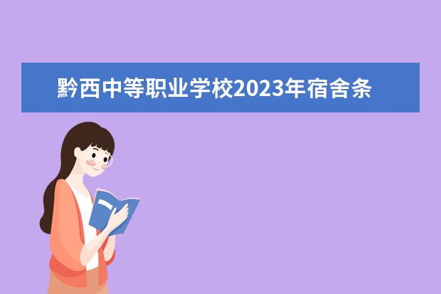 黔西中等职业学校2023年宿舍条件