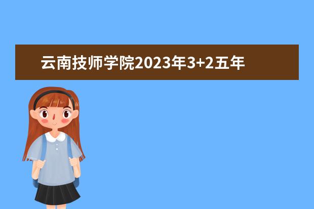 云南技师学院2023年3+2五年制大专简章