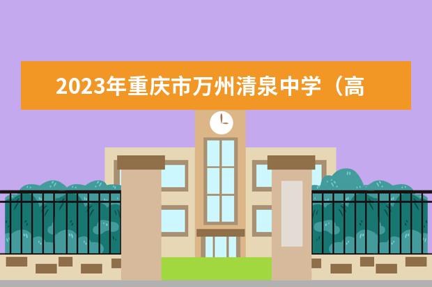 2023年重庆市万州清泉中学（高中部）的招生计划