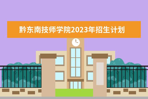 黔东南技师学院2023年招生计划