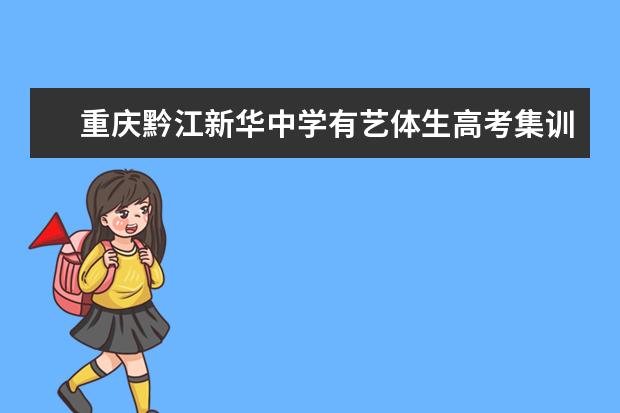重庆黔江新华中学有艺体生高考集训班吗？