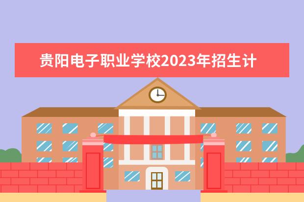 贵阳电子职业学校2023年招生计划