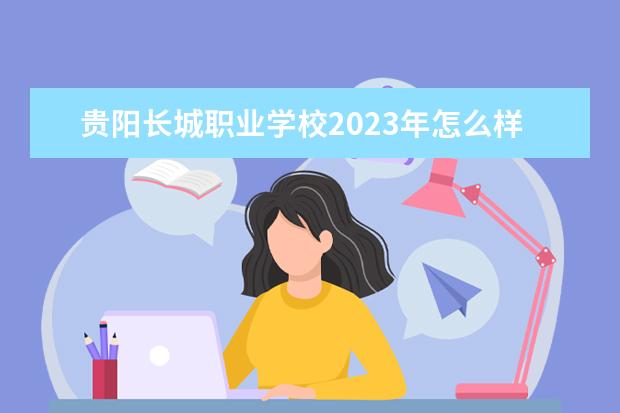 贵阳长城职业学校2023年怎么样,好不好