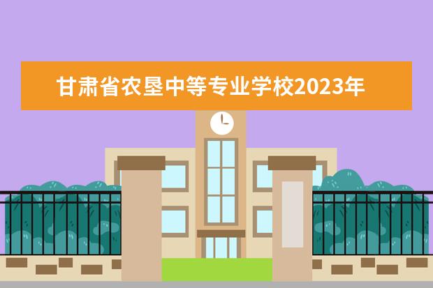 甘肃省农垦中等专业学校2023年学费、收费多少