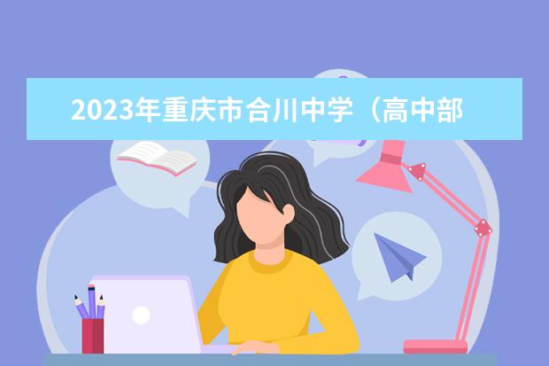 2023年重庆市合川中学（高中部）的招生计划
