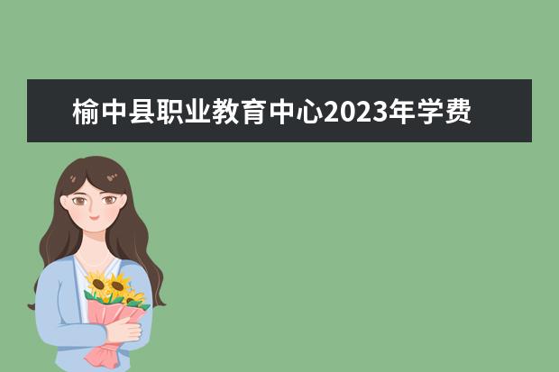 榆中县职业教育中心2023年学费、收费多少