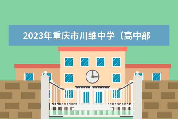 2023年重庆市川维中学（高中部）的招生计划