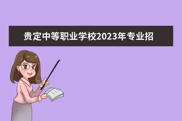 贵定中等职业学校2023年专业招生计划