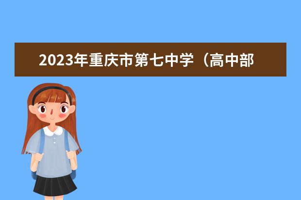 2023年重庆市第七中学（高中部）校的招生计划