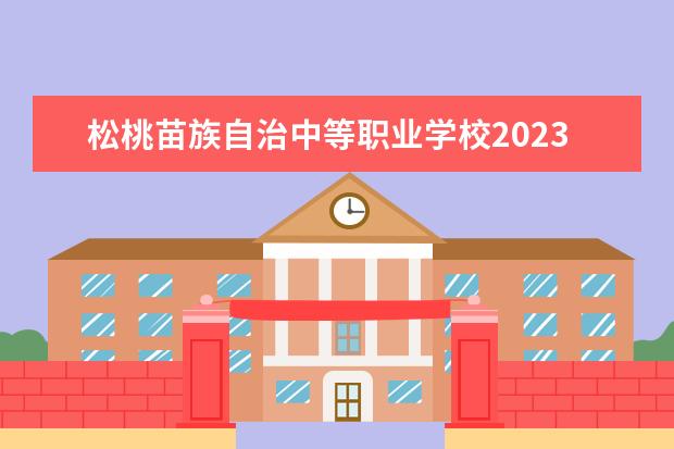 松桃苗族自治中等职业学校2023年招生简章